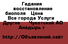 Гадания, восстановление биополя › Цена ­ 1 000 - Все города Услуги » Другие   . Чукотский АО,Анадырь г.